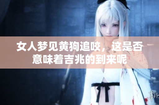 女人梦见黄狗追咬，这是否意味着吉兆的到来呢
