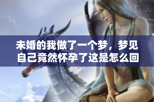 未婚的我做了一个梦，梦见自己竟然怀孕了这是怎么回事呢