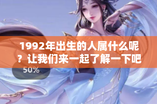 1992年出生的人属什么呢？让我们来一起了解一下吧