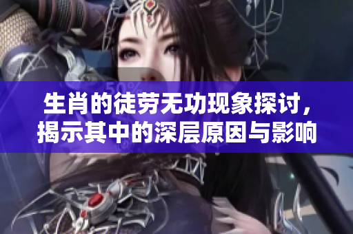 生肖的徒劳无功现象探讨，揭示其中的深层原因与影响