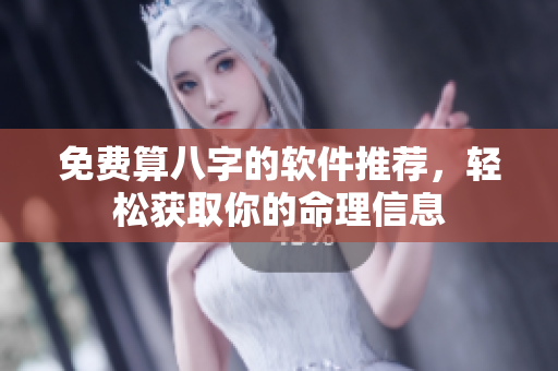 免费算八字的软件推荐，轻松获取你的命理信息