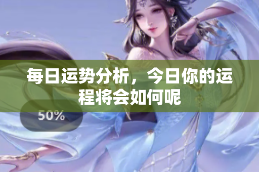 每日运势分析，今日你的运程将会如何呢