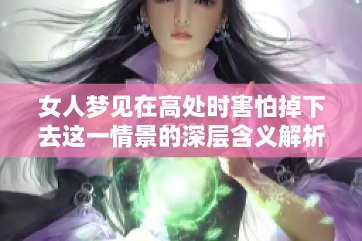 女人梦见在高处时害怕掉下去这一情景的深层含义解析