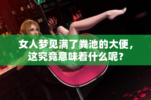 女人梦见满了粪池的大便，这究竟意味着什么呢？