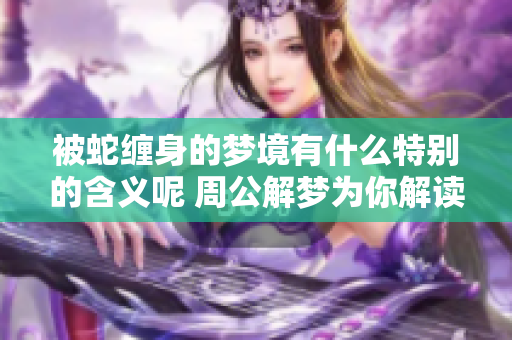 被蛇缠身的梦境有什么特别的含义呢 周公解梦为你解读该梦的意义