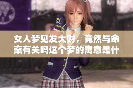 女人梦见发大财，竟然与命案有关吗这个梦的寓意是什么