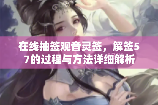 在线抽签观音灵签，解签57的过程与方法详细解析
