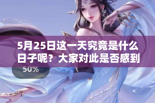 5月25日这一天究竟是什么日子呢？大家对此是否感到好奇呢？