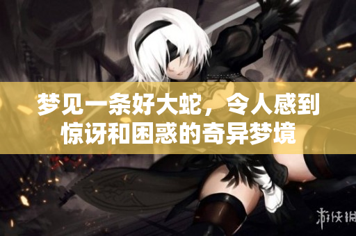 梦见一条好大蛇，令人感到惊讶和困惑的奇异梦境