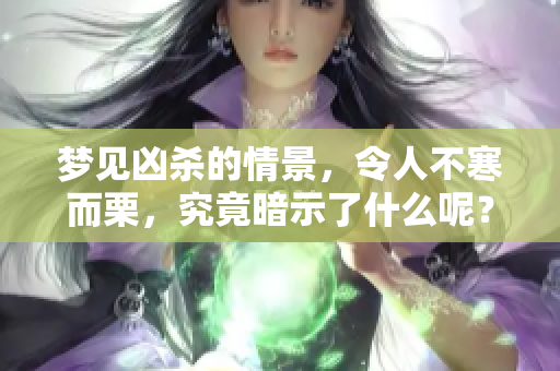 梦见凶杀的情景，令人不寒而栗，究竟暗示了什么呢？