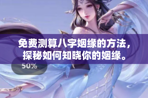 免费测算八字姻缘的方法，探秘如何知晓你的姻缘。