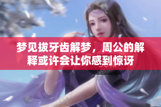 梦见拔牙齿解梦，周公的解释或许会让你感到惊讶