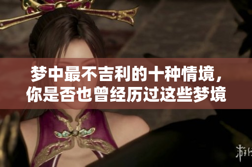 梦中最不吉利的十种情境，你是否也曾经历过这些梦境呢