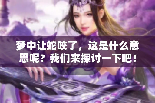 梦中让蛇咬了，这是什么意思呢？我们来探讨一下吧！