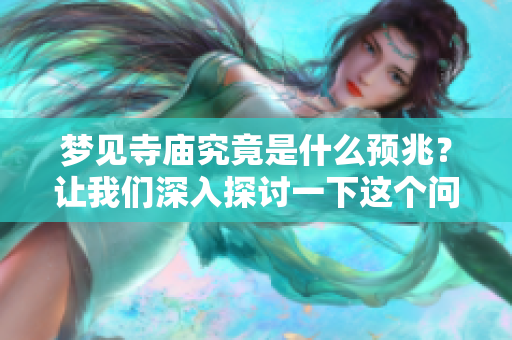 梦见寺庙究竟是什么预兆？让我们深入探讨一下这个问题吧