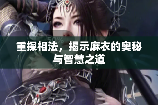 重探相法，揭示麻衣的奥秘与智慧之道