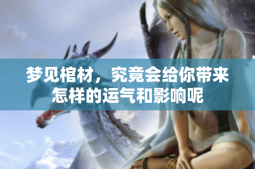 梦见棺材，究竟会给你带来怎样的运气和影响呢