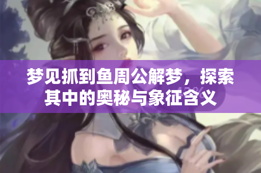 梦见抓到鱼周公解梦，探索其中的奥秘与象征含义
