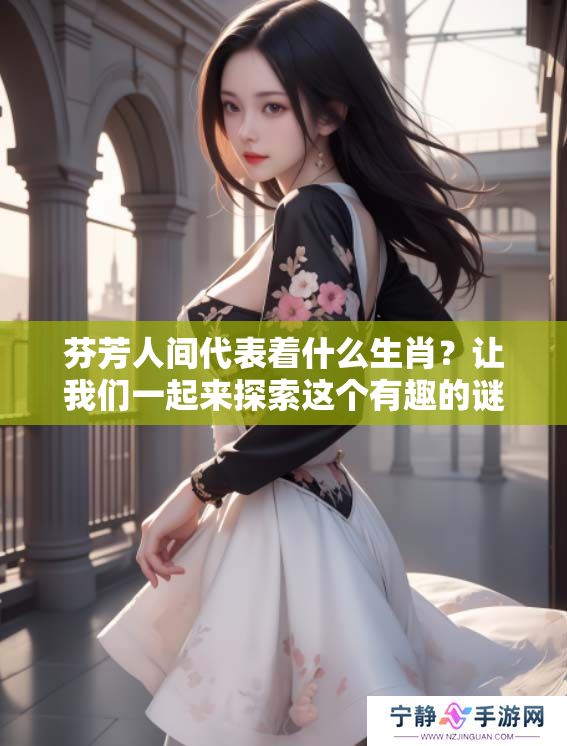 芬芳人间代表着什么生肖？让我们一起来探索这个有趣的谜题吧！