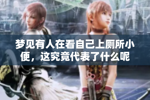 梦见有人在看自己上厕所小便，这究竟代表了什么呢