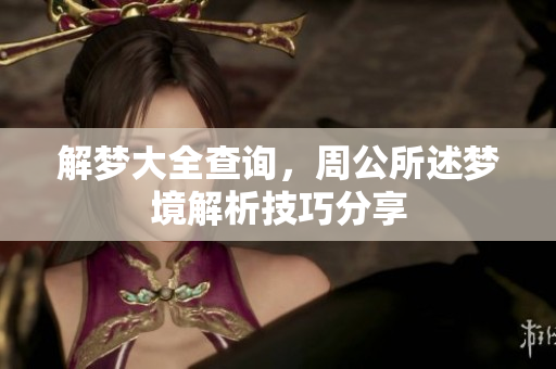 解梦大全查询，周公所述梦境解析技巧分享