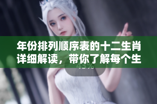 年份排列顺序表的十二生肖详细解读，带你了解每个生肖背后的故事