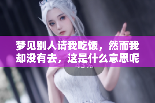 梦见别人请我吃饭，然而我却没有去，这是什么意思呢
