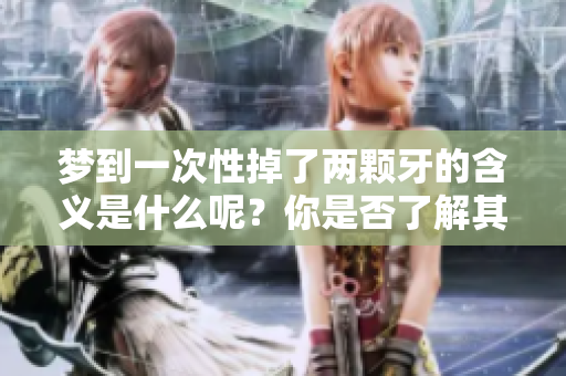 梦到一次性掉了两颗牙的含义是什么呢？你是否了解其中的象征意义？