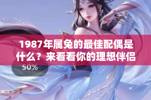1987年属兔的最佳配偶是什么？来看看你的理想伴侣吧！