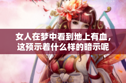 女人在梦中看到地上有血，这预示着什么样的暗示呢