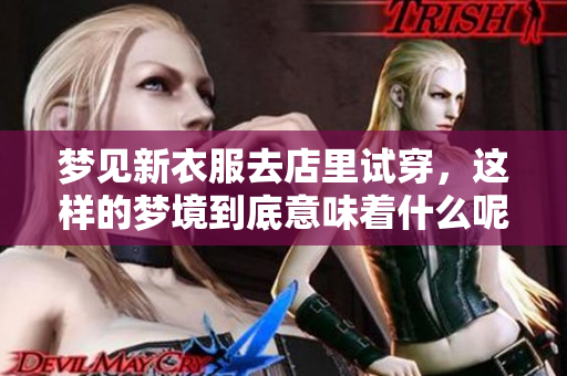梦见新衣服去店里试穿，这样的梦境到底意味着什么呢