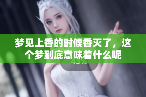 梦见上香的时候香灭了，这个梦到底意味着什么呢