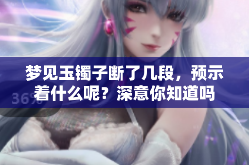 梦见玉镯子断了几段，预示着什么呢？深意你知道吗