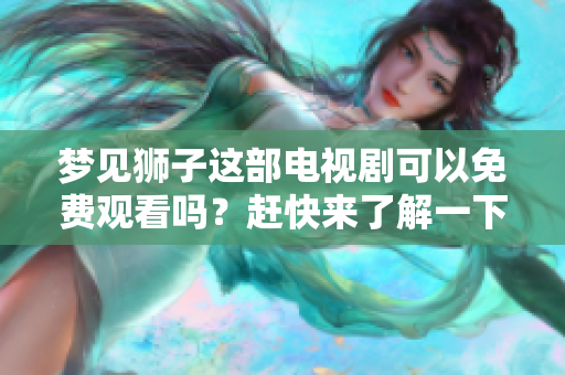 梦见狮子这部电视剧可以免费观看吗？赶快来了解一下吧！