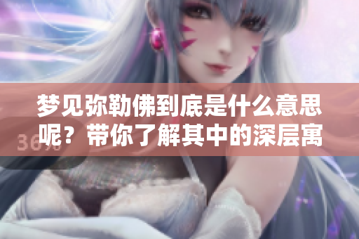 梦见弥勒佛到底是什么意思呢？带你了解其中的深层寓意与象征。