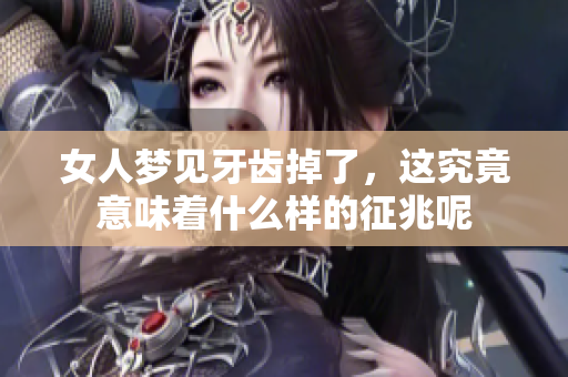 女人梦见牙齿掉了，这究竟意味着什么样的征兆呢