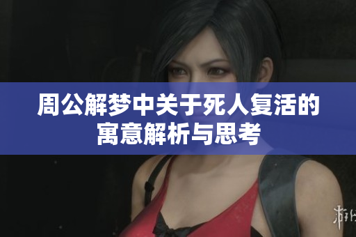 周公解梦中关于死人复活的寓意解析与思考
