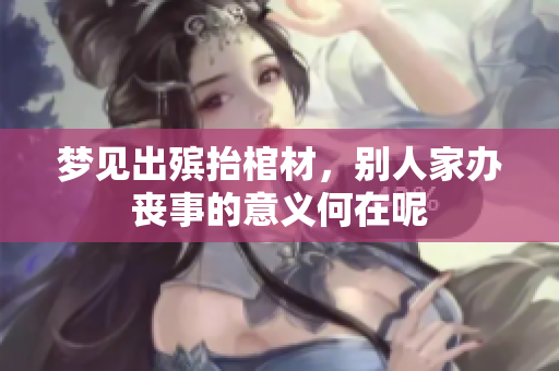 梦见出殡抬棺材，别人家办丧事的意义何在呢