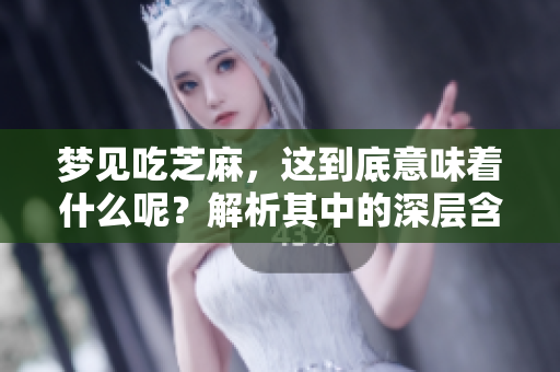 梦见吃芝麻，这到底意味着什么呢？解析其中的深层含义。