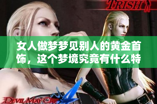 女人做梦梦见别人的黄金首饰，这个梦境究竟有什么特别的含义呢