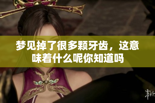 梦见掉了很多颗牙齿，这意味着什么呢你知道吗