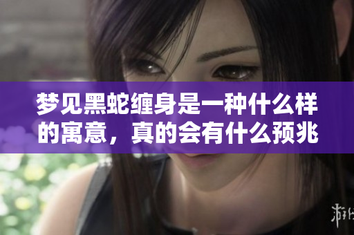 梦见黑蛇缠身是一种什么样的寓意，真的会有什么预兆吗