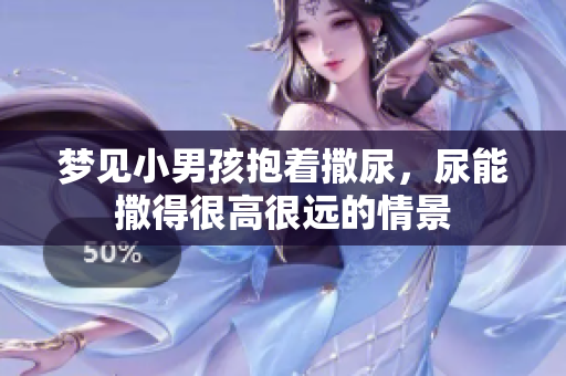 梦见小男孩抱着撒尿，尿能撒得很高很远的情景