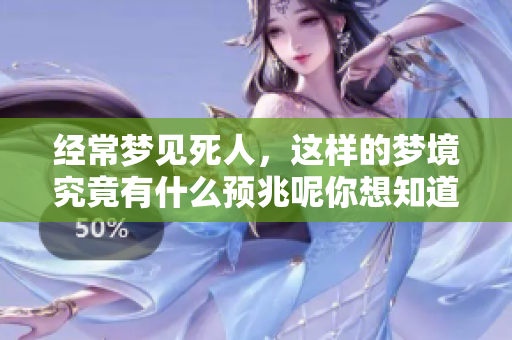 经常梦见死人，这样的梦境究竟有什么预兆呢你想知道吗