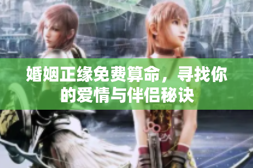 婚姻正缘免费算命，寻找你的爱情与伴侣秘诀