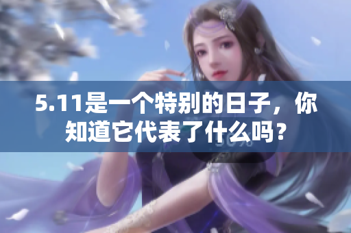 5.11是一个特别的日子，你知道它代表了什么吗？