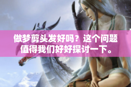 做梦剪头发好吗？这个问题值得我们好好探讨一下。