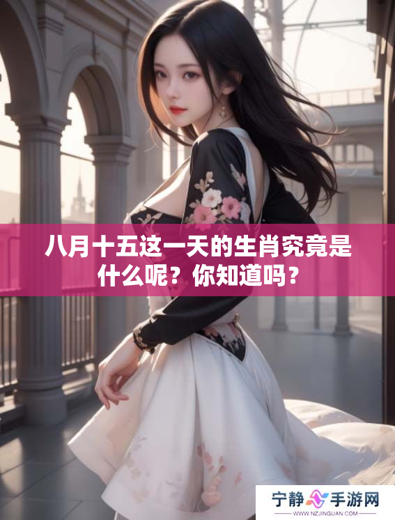 八月十五这一天的生肖究竟是什么呢？你知道吗？