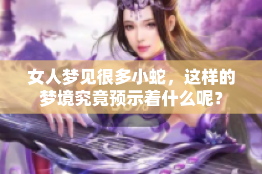 女人梦见很多小蛇，这样的梦境究竟预示着什么呢？