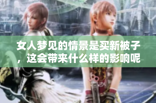 女人梦见的情景是买新被子，这会带来什么样的影响呢